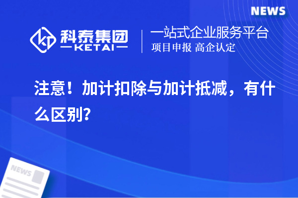 注意！加計扣除與加計抵減，有什么區(qū)別？