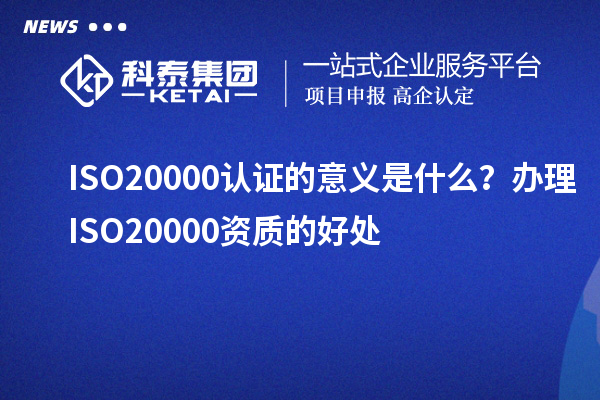ISO20000認(rèn)證的意義是什么？辦理ISO20000資質(zhì)的好處
