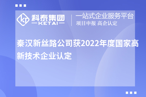 秦漢新絲路公司獲2022年度國家<a href=http://www.snjxsy.cn target=_blank class=infotextkey>高新技術(shù)企業(yè)認(rèn)定</a>
