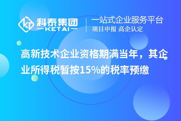 高新技術(shù)企業(yè)資格期滿當(dāng)年，其企業(yè)所得稅暫按15%的稅率預(yù)繳