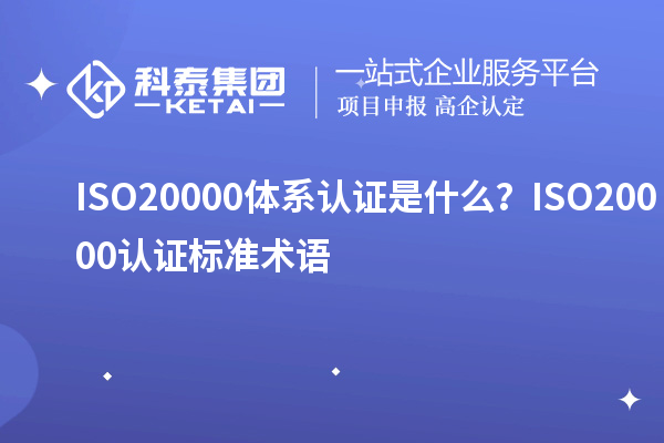 ISO20000體系認(rèn)證是什么？ISO20000認(rèn)證標(biāo)準(zhǔn)術(shù)語