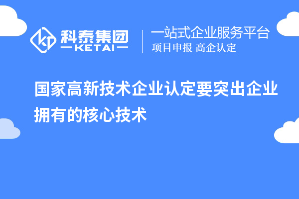 國家<a href=http://www.snjxsy.cn target=_blank class=infotextkey>高新技術企業(yè)認定</a>要突出企業(yè)擁有的核心技術