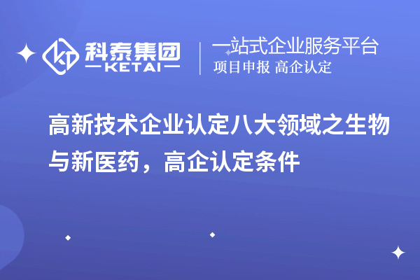 <a href=http://www.snjxsy.cn target=_blank class=infotextkey>高新技術(shù)企業(yè)認(rèn)定</a>八大領(lǐng)域之生物與新醫(yī)藥，高企認(rèn)定申報(bào)條件