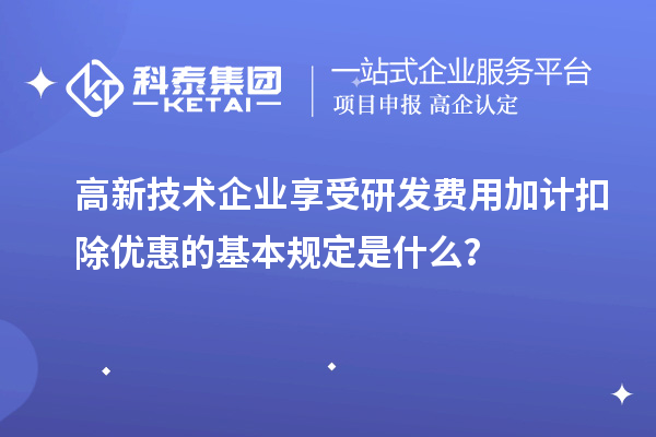 高新技術企業(yè)享受<a href=http://www.snjxsy.cn/fuwu/jiajikouchu.html target=_blank class=infotextkey>研發(fā)費用加計扣除</a>優(yōu)惠的基本規(guī)定是什么？