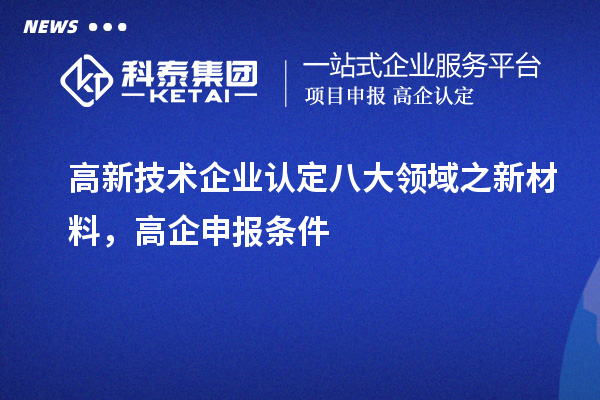 <a href=http://www.snjxsy.cn target=_blank class=infotextkey>高新技術(shù)企業(yè)認(rèn)定</a>八大領(lǐng)域之新材料，高企申報(bào)條件