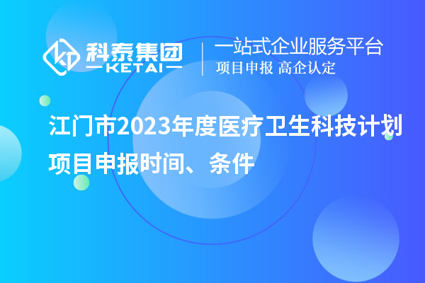 江門市2023年度醫(yī)療衛(wèi)生科技計(jì)劃<a href=http://www.snjxsy.cn/shenbao.html target=_blank class=infotextkey>項(xiàng)目申報(bào)</a>時間、條件