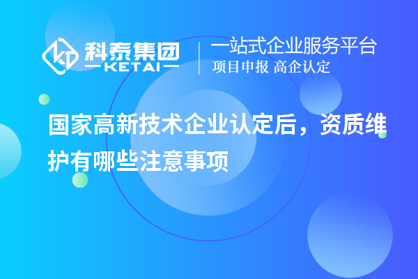 國家<a href=http://www.snjxsy.cn target=_blank class=infotextkey>高新技術(shù)企業(yè)認定</a>后，資質(zhì)維護有哪些注意事項