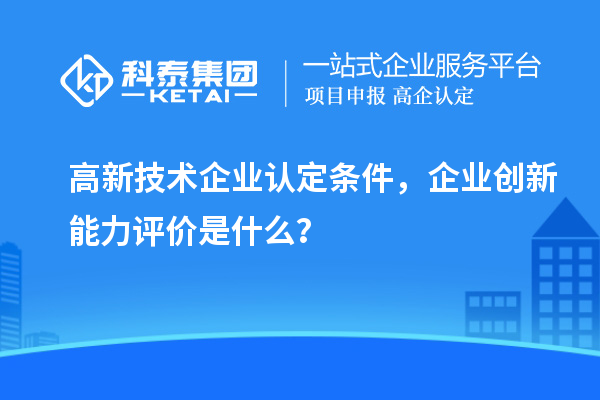 <a href=http://www.snjxsy.cn target=_blank class=infotextkey>高新技術企業(yè)認定</a>條件，企業(yè)創(chuàng)新能力評價是什么？