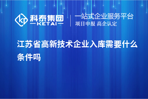 江蘇省高新技術(shù)企業(yè)入庫(kù)需要什么條件嗎