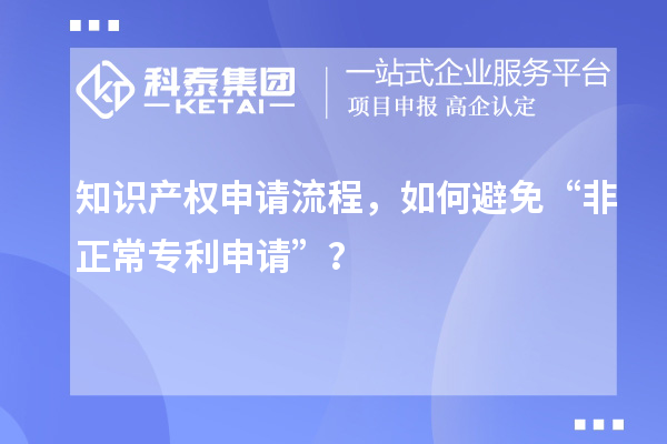 知識產(chǎn)權(quán)申請流程，如何避免“非正常專利申請”？
