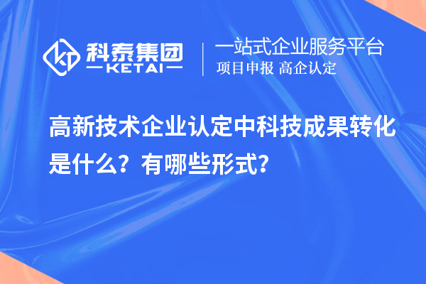 <a href=http://www.snjxsy.cn target=_blank class=infotextkey>高新技術(shù)企業(yè)認(rèn)定</a>中科技成果轉(zhuǎn)化是什么？有哪些形式？