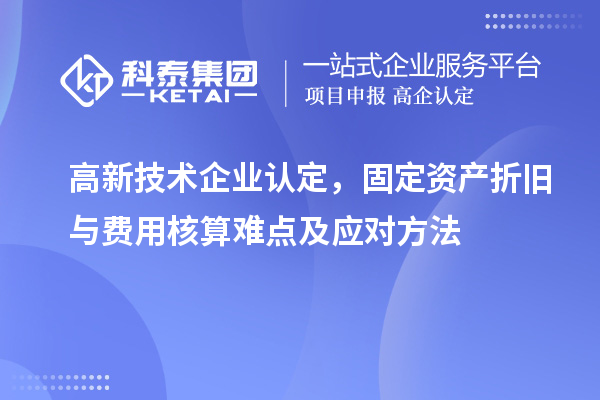 <a href=http://www.snjxsy.cn target=_blank class=infotextkey>高新技術(shù)企業(yè)認(rèn)定</a>，固定資產(chǎn)折舊與費(fèi)用核算難點(diǎn)及應(yīng)對方法