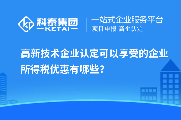 <a href=http://www.snjxsy.cn target=_blank class=infotextkey>高新技術(shù)企業(yè)認(rèn)定</a>可以享受的企業(yè)所得稅優(yōu)惠有哪些？