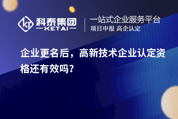 企業(yè)更名后，<a href=http://www.snjxsy.cn target=_blank class=infotextkey>高新技術(shù)企業(yè)認(rèn)定</a>資格還有效嗎？
