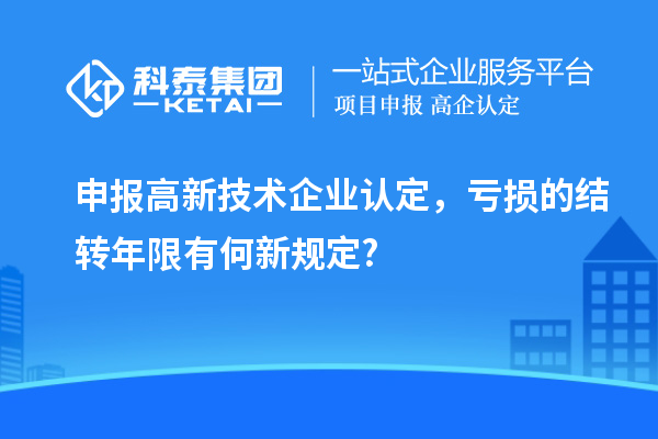 申報<a href=http://www.snjxsy.cn target=_blank class=infotextkey>高新技術(shù)企業(yè)認(rèn)定</a>，虧損的結(jié)轉(zhuǎn)年限有何新規(guī)定?