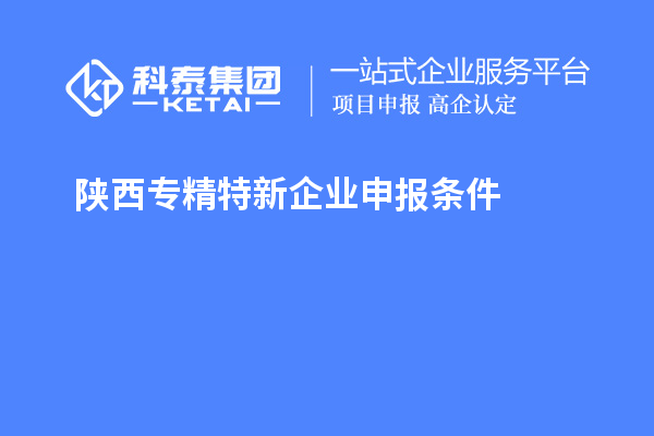 陜西<a href=http://www.snjxsy.cn/fuwu/zhuanjingtexin.html target=_blank class=infotextkey>專(zhuān)精特新企業(yè)申報(bào)條件</a>