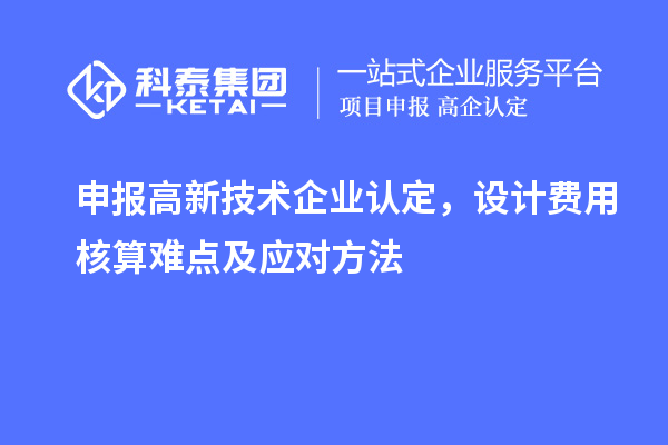 申報(bào)<a href=http://www.snjxsy.cn target=_blank class=infotextkey>高新技術(shù)企業(yè)認(rèn)定</a>，設(shè)計(jì)費(fèi)用核算難點(diǎn)及應(yīng)對方法