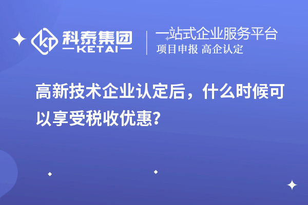 <a href=http://www.snjxsy.cn target=_blank class=infotextkey>高新技術(shù)企業(yè)認定</a>后，什么時候可以享受稅收優(yōu)惠？