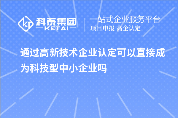 通過<a href=http://www.snjxsy.cn target=_blank class=infotextkey>高新技術(shù)企業(yè)認(rèn)定</a>可以直接成為科技型中小企業(yè)嗎