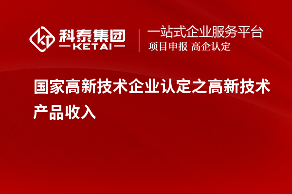 國(guó)家<a href=http://www.snjxsy.cn target=_blank class=infotextkey>高新技術(shù)企業(yè)認(rèn)定</a>之高新技術(shù)產(chǎn)品收入
