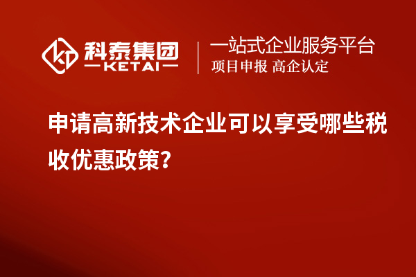 申請(qǐng)高新技術(shù)企業(yè)可以享受哪些稅收優(yōu)惠政策？