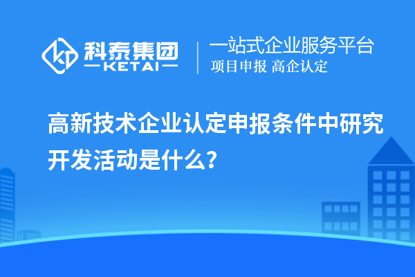 <a href=http://www.snjxsy.cn target=_blank class=infotextkey>高新技術(shù)企業(yè)認(rèn)定</a>申報(bào)條件中研究開發(fā)活動是什么？