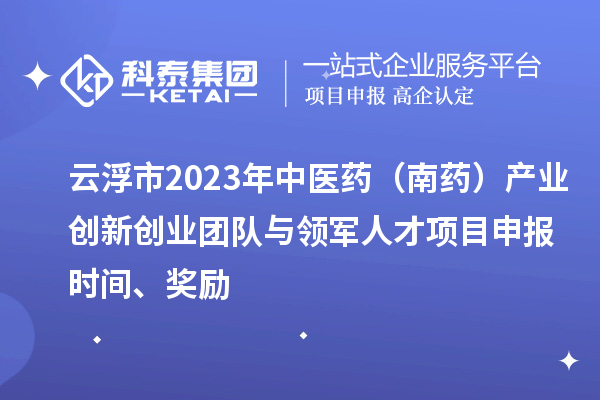 云浮市2023年中醫(yī)藥（南藥）產(chǎn)業(yè)創(chuàng)新創(chuàng)業(yè)團(tuán)隊(duì)與領(lǐng)軍人才<a href=http://www.snjxsy.cn/shenbao.html target=_blank class=infotextkey>項(xiàng)目申報</a>時間、獎勵