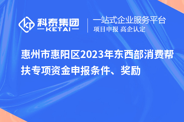 惠州市惠陽區(qū)2023年東西部消費(fèi)幫扶專項(xiàng)資金申報(bào)條件、獎(jiǎng)勵(lì)