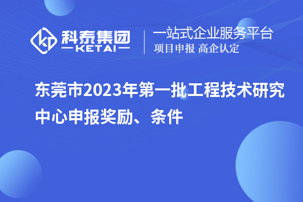 東莞市2023年第一批<a href=http://www.snjxsy.cn/fuwu/gongchengzhongxin.html target=_blank class=infotextkey>工程技術(shù)研究中心申報(bào)</a>獎勵、條件