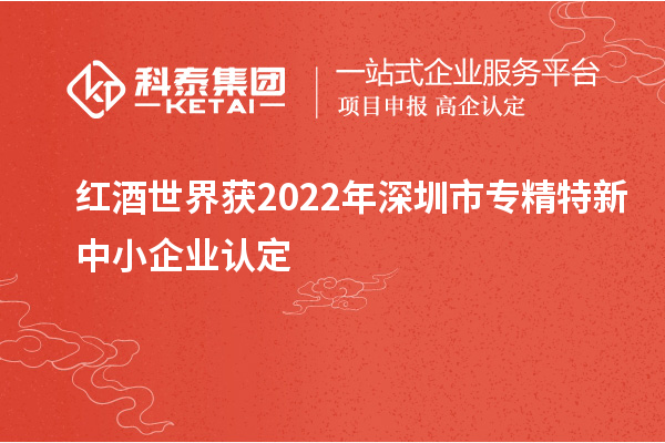 紅酒世界獲2022年深圳市<a href=http://www.snjxsy.cn/fuwu/zhuanjingtexin.html target=_blank class=infotextkey>專精特新中小企業(yè)</a>認(rèn)定