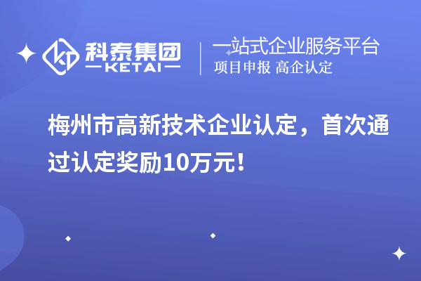 梅州市<a href=http://www.snjxsy.cn target=_blank class=infotextkey>高新技術(shù)企業(yè)認(rèn)定</a>，首次通過認(rèn)定獎勵10萬元！