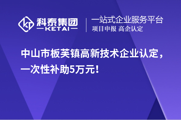 中山市板芙鎮(zhèn)<a href=http://www.snjxsy.cn target=_blank class=infotextkey>高新技術(shù)企業(yè)認定</a>，一次性補助5萬元！