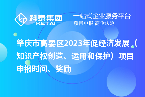 肇慶市高要區(qū)2023年促經(jīng)濟(jì)發(fā)展（知識(shí)產(chǎn)權(quán)創(chuàng)造、運(yùn)用和保護(hù)）<a href=http://www.snjxsy.cn/shenbao.html target=_blank class=infotextkey>項(xiàng)目申報(bào)</a>時(shí)間、獎(jiǎng)勵(lì)