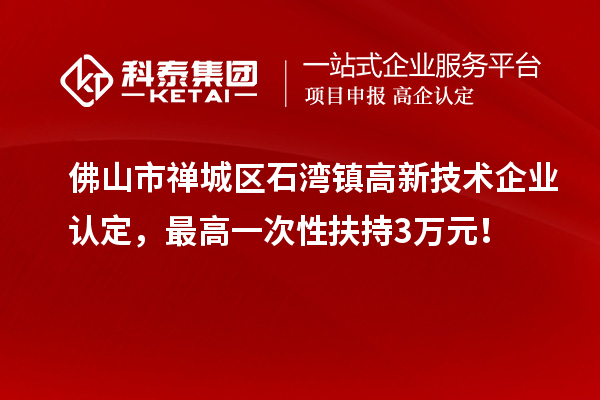 佛山市禪城區(qū)石灣鎮(zhèn)<a href=http://www.snjxsy.cn target=_blank class=infotextkey>高新技術(shù)企業(yè)認(rèn)定</a>，最高一次性扶持3萬元！