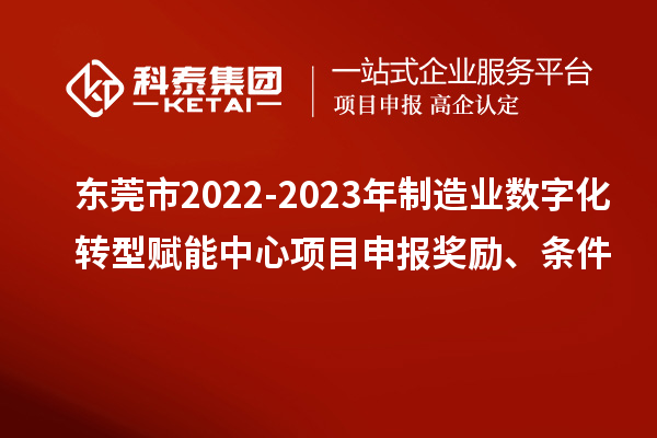 東莞市2022-2023年制造業(yè)數(shù)字化轉(zhuǎn)型賦能中心<a href=http://www.snjxsy.cn/shenbao.html target=_blank class=infotextkey>項目申報</a>獎勵、條件