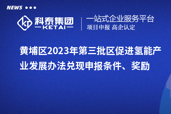 黃埔區(qū)2023年第三批區(qū)促進氫能產(chǎn)業(yè)發(fā)展辦法兌現(xiàn)申報條件、獎勵