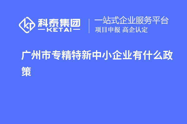 <a href=http://www.snjxsy.cn/guangzhou/ target=_blank class=infotextkey>廣州市專精特新</a>中小企業(yè)有什么政策