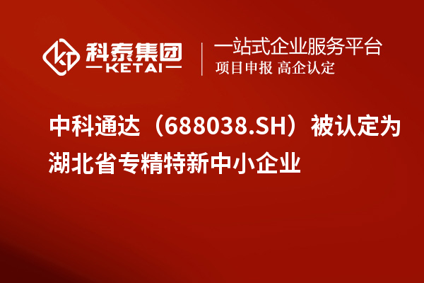中科通達（688038.SH）被認定為湖北省<a href=http://www.snjxsy.cn/fuwu/zhuanjingtexin.html target=_blank class=infotextkey>專精特新中小企業(yè)</a>