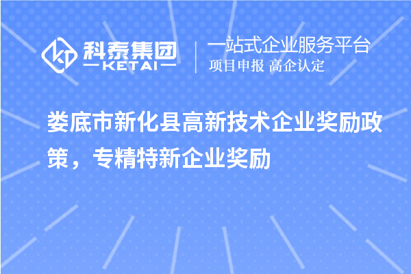 婁底市新化縣高新技術(shù)企業(yè)獎勵政策,專精特新企業(yè)獎勵
