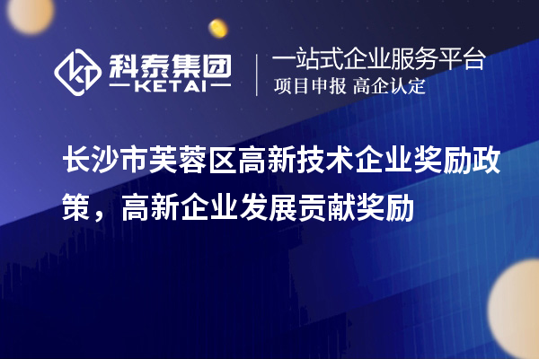 長沙市芙蓉區(qū)高新技術(shù)企業(yè)獎勵政策，高新企業(yè)發(fā)展貢獻獎勵