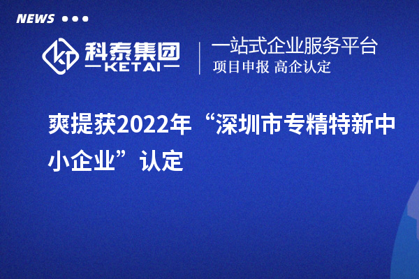 爽提獲2022年“深圳市<a href=http://www.snjxsy.cn/fuwu/zhuanjingtexin.html target=_blank class=infotextkey>專精特新中小企業(yè)</a>”認(rèn)定