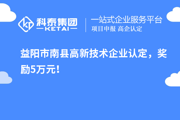 益陽(yáng)市南縣<a href=http://www.snjxsy.cn target=_blank class=infotextkey>高新技術(shù)企業(yè)認(rèn)定</a>，獎(jiǎng)勵(lì)5萬(wàn)元！