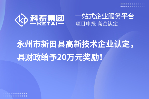 永州市新田縣<a href=http://www.snjxsy.cn target=_blank class=infotextkey>高新技術(shù)企業(yè)認(rèn)定</a>，縣財(cái)政給予20萬(wàn)元獎(jiǎng)勵(lì)！