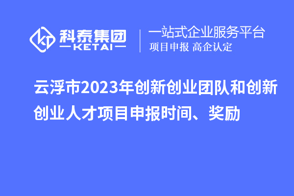 云浮市2023年創(chuàng)新創(chuàng)業(yè)團隊和創(chuàng)新創(chuàng)業(yè)人才<a href=http://www.snjxsy.cn/shenbao.html target=_blank class=infotextkey>項目申報</a>時間、獎勵