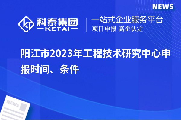 陽江市2023年<a href=http://www.snjxsy.cn/fuwu/gongchengzhongxin.html target=_blank class=infotextkey>工程技術(shù)研究中心申報</a>時間、條件