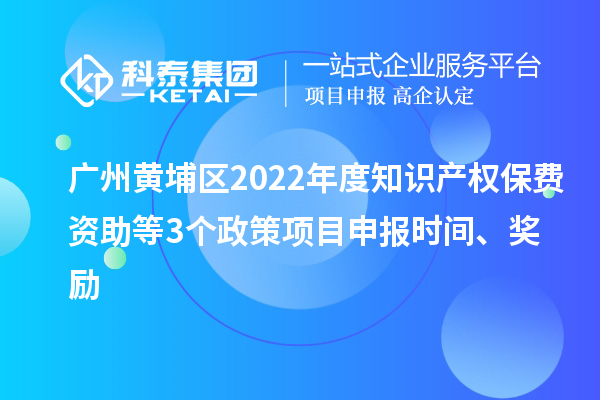 廣州黃埔區(qū)2022年度知識產(chǎn)權(quán)保費資助等3個政策<a href=http://www.snjxsy.cn/shenbao.html target=_blank class=infotextkey>項目申報</a>時間、獎勵