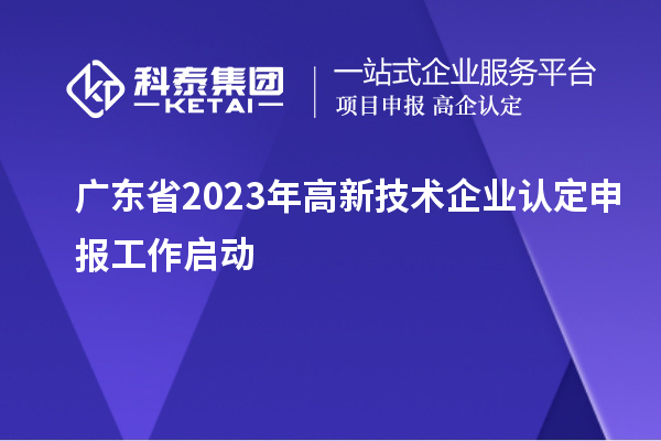 廣東省2023年<a href=http://www.snjxsy.cn target=_blank class=infotextkey>高新技術(shù)企業(yè)認(rèn)定</a>申報(bào)工作啟動(dòng)