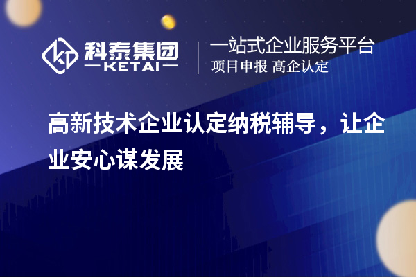 <a href=http://www.snjxsy.cn target=_blank class=infotextkey>高新技術(shù)企業(yè)認(rèn)定</a>納稅輔導(dǎo)，讓企業(yè)安心謀發(fā)展