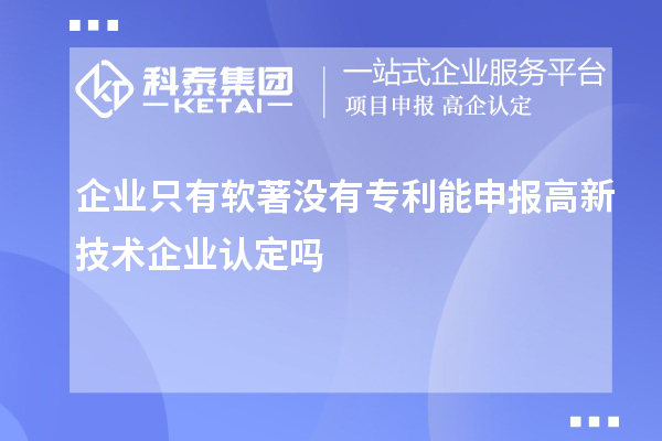企業(yè)只有軟著沒有專利能申報<a href=http://www.snjxsy.cn target=_blank class=infotextkey>高新技術(shù)企業(yè)認(rèn)定</a>嗎