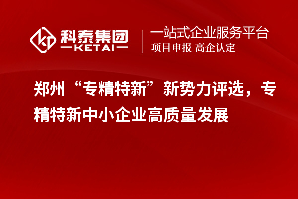 鄭州“專精特新”新勢力評選，<a href=http://www.snjxsy.cn/fuwu/zhuanjingtexin.html target=_blank class=infotextkey>專精特新中小企業(yè)</a>高質(zhì)量發(fā)展